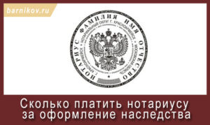 За что берет деньги нотариус при оформлении наследства
