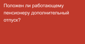 Пенсионные дни работающим пенсионерам к отпуску